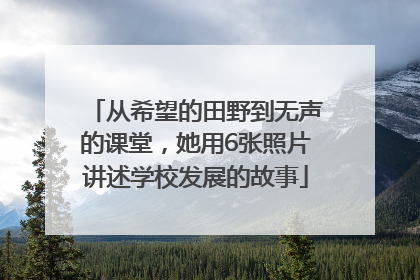 从希望的田野到无声的课堂，她用6张照片讲述学校发展的故事