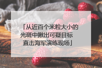 从近百个米粒大小的光斑中揪出可疑目标 直击海军演练现场