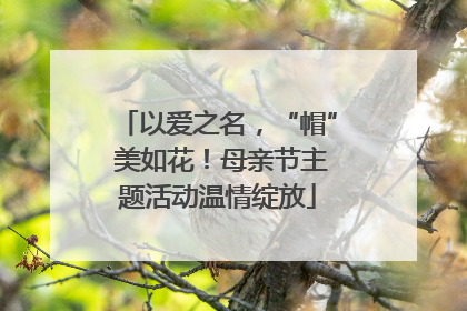 以爱之名，“帽” 美如花！母亲节主题活动温情绽放