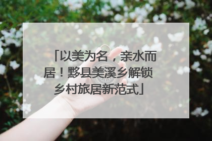 以美为名，亲水而居！黟县美溪乡解锁乡村旅居新范式