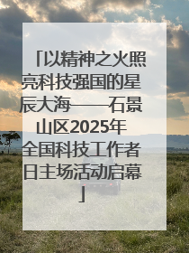 以精神之火照亮科技强国的星辰大海——石景山区2025年全国科技工作者日主场活动启幕