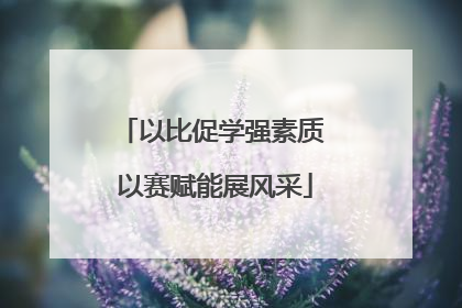 以比促学强素质 以赛赋能展风采