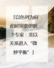 以色列为何此时突袭伊朗？专家：美以关系进入“微妙平衡”