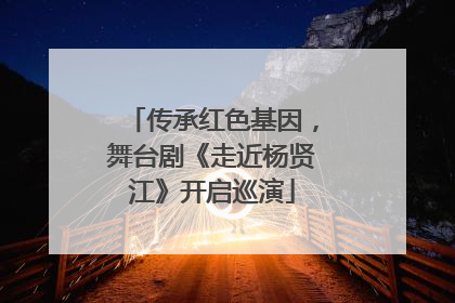 传承红色基因，舞台剧《走近杨贤江》开启巡演