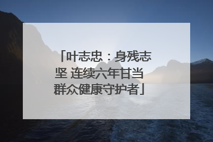 叶志忠：身残志坚 连续六年甘当群众健康守护者