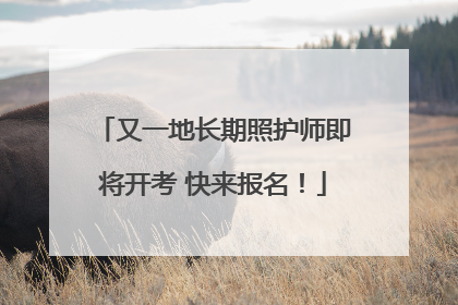 又一地长期照护师即将开考 快来报名！