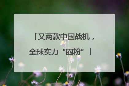 又两款中国战机，全球实力“圈粉”