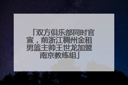 双方俱乐部同时官宣，前浙江稠州金租男篮主帅王世龙加盟南京教练组