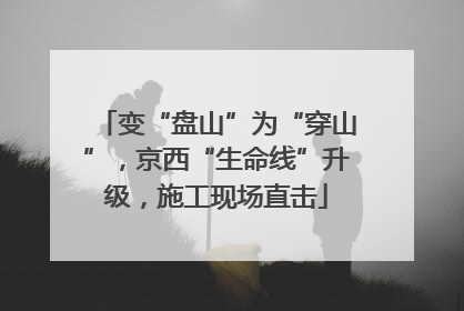 变“盘山”为“穿山”，京西“生命线”升级，施工现场直击