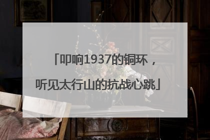 叩响1937的铜环，听见太行山的抗战心跳