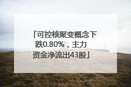 可控核聚变概念下跌0.80%，主力资金净流出43股