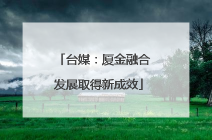 台媒：厦金融合发展取得新成效