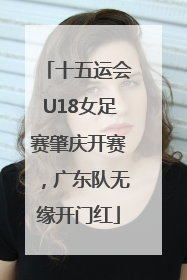 十五运会U18女足赛肇庆开赛，广东队无缘开门红