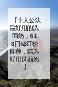 十大公认最好用的洗面奶，618口碑红榜推荐，精选好用洗面奶
