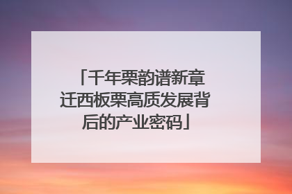 千年栗韵谱新章 迁西板栗高质发展背后的产业密码