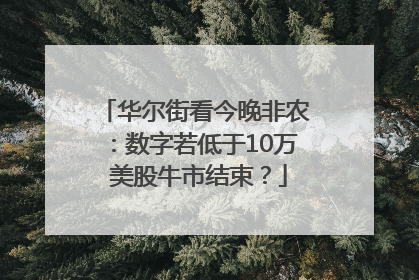 华尔街看今晚非农：数字若低于10万 美股牛市结束？