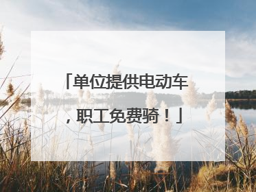 单位提供电动车，职工免费骑！