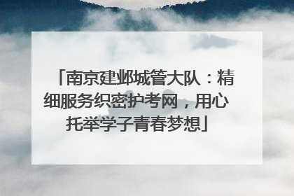 南京建邺城管大队：精细服务织密护考网，用心托举学子青春梦想