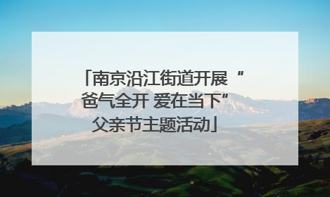 南京沿江街道开展“爸气全开 爱在当下”父亲节主题活动