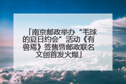 南京邮政举办“毛球的夏日约会”活动《有兽焉》签售暨邮政联名文创首发火爆