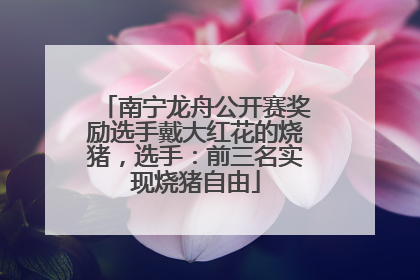南宁龙舟公开赛奖励选手戴大红花的烧猪，选手：前三名实现烧猪自由