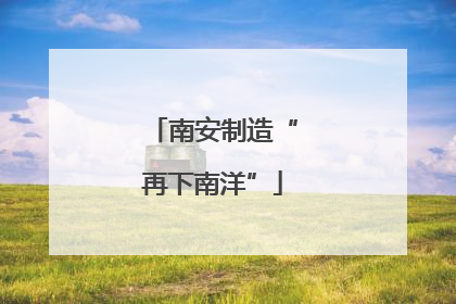 南安制造“再下南洋”