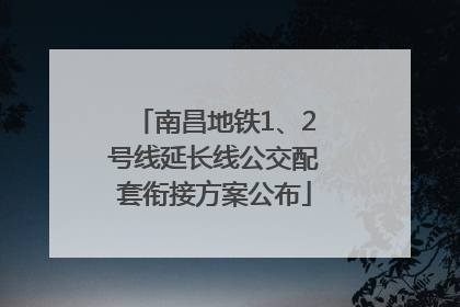 南昌地铁1、2号线延长线公交配套衔接方案公布