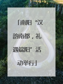 南阳“汉韵南都，礼遇端阳”活动举行