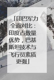 印巴军力全面对比：印度占数量优势，巴基斯坦技术与飞行员素质更强