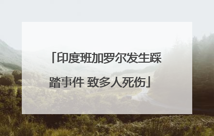 印度班加罗尔发生踩踏事件 致多人死伤