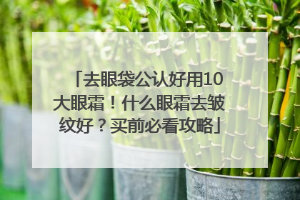 去眼袋公认好用10大眼霜！什么眼霜去皱纹好？买前必看攻略