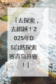 去探索，去超越！2025年DS自然探索赛青岛开赛！