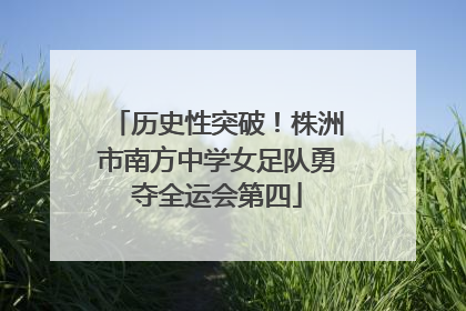 历史性突破！株洲市南方中学女足队勇夺全运会第四