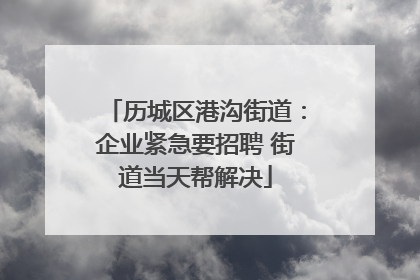 历城区港沟街道：企业紧急要招聘 街道当天帮解决