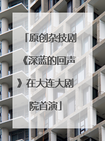 原创杂技剧《深蓝的回声》在大连大剧院首演