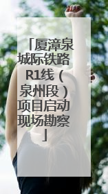 厦漳泉城际铁路R1线（泉州段）项目启动现场勘察