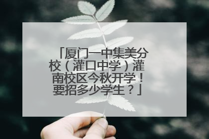 厦门一中集美分校（灌口中学）灌南校区今秋开学！要招多少学生？