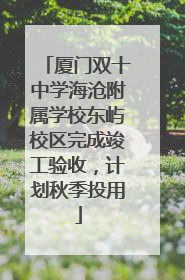 厦门双十中学海沧附属学校东屿校区完成竣工验收，计划秋季投用