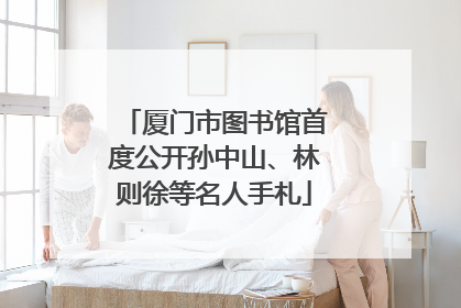 厦门市图书馆首度公开孙中山、林则徐等名人手札