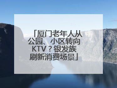 厦门老年人从公园、小区转向KTV？银发族刷新消费场景