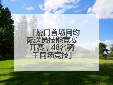 厦门首场网约配送员技能竞赛开赛，48名骑手同场竞技