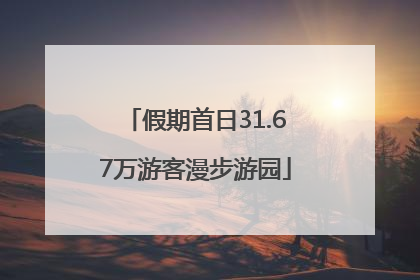 假期首日31.67万游客漫步游园