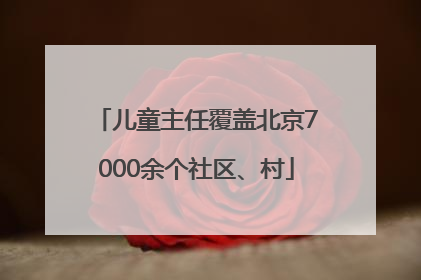 儿童主任覆盖北京7000余个社区、村