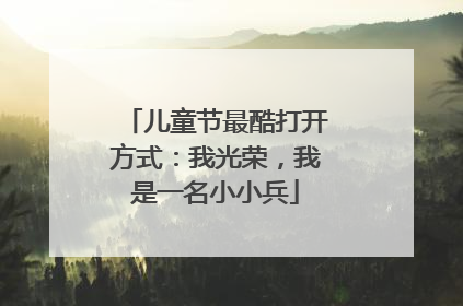 儿童节最酷打开方式：我光荣，我是一名小小兵