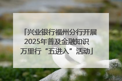 兴业银行福州分行开展2025年普及金融知识万里行“五进入”活动