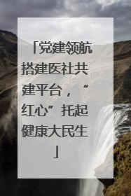 党建领航搭建医社共建平台，“红心”托起健康大民生