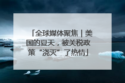 全球媒体聚焦｜美国的夏天，被关税政策“浇灭”了热情
