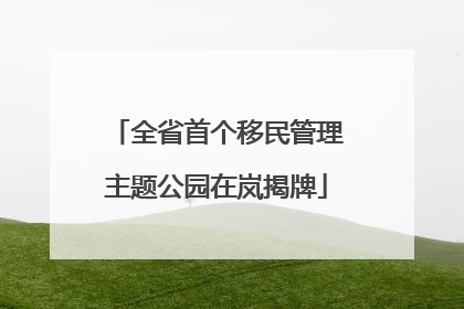 全省首个移民管理主题公园在岚揭牌