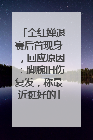 全红婵退赛后首现身，回应原因：脚腕旧伤复发，称最近挺好的