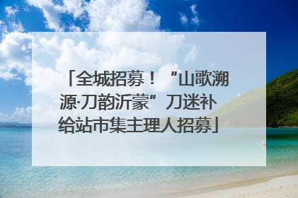 全城招募！“山歌溯源·刀韵沂蒙”刀迷补给站市集主理人招募
